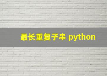 最长重复子串 python